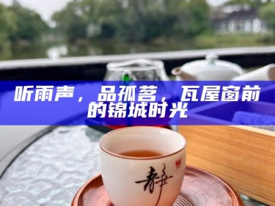 听雨声，品孤茗，瓦屋窗前的锦城时光