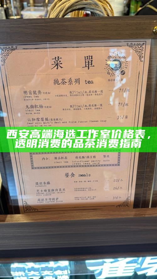 西安高端海选工作室价格表,透明消费的品茶消费指南