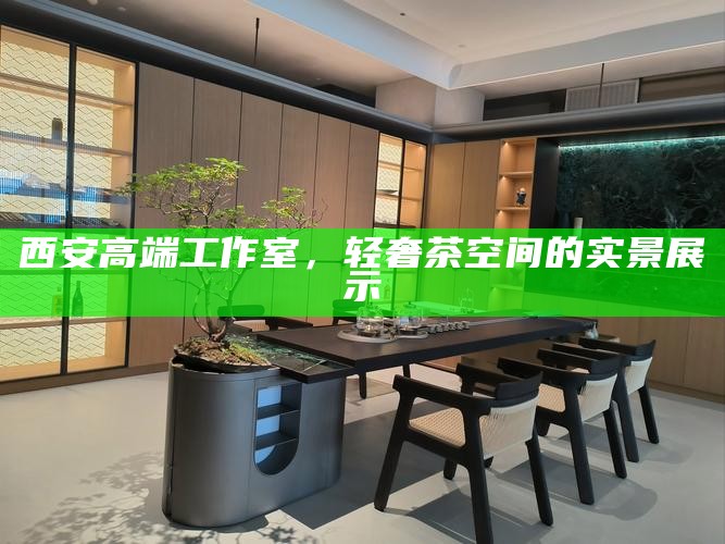 西安高端工作室，轻奢茶空间的实景展示