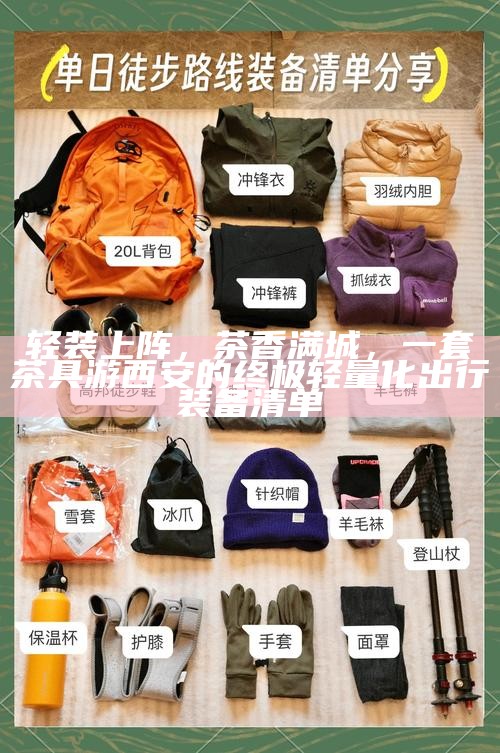 轻装上阵,茶香满城,一套茶具游西安的终极轻量化出行装备清单