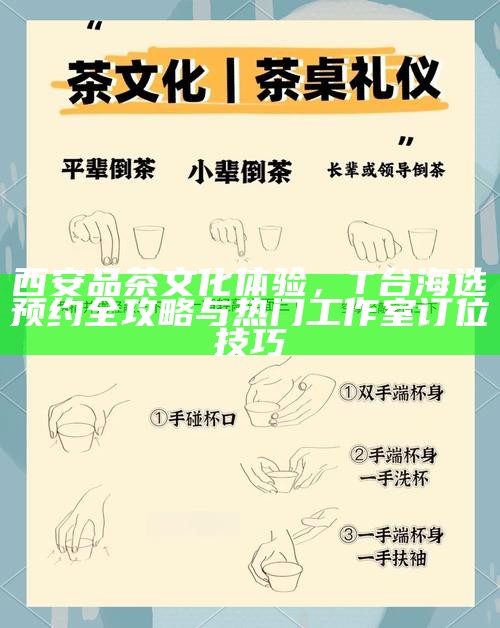 西安品茶文化体验，T台海选预约全攻略与热门工作室订位技巧
