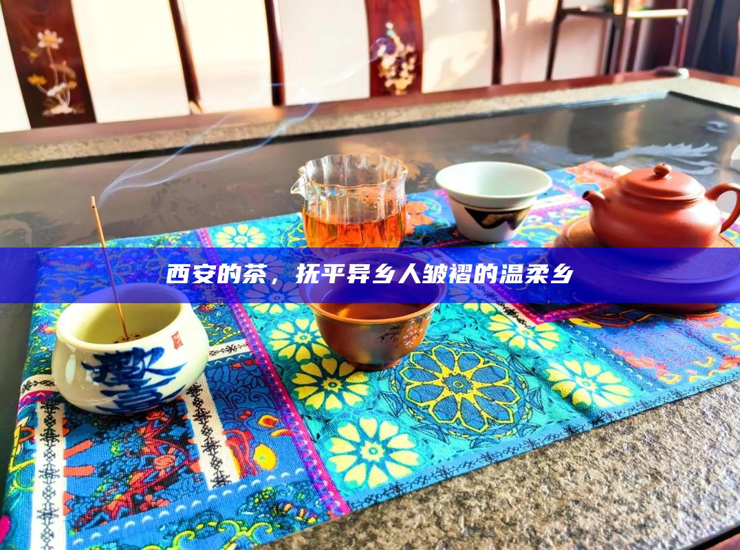 西安的茶，抚平异乡人皱褶的温柔乡
